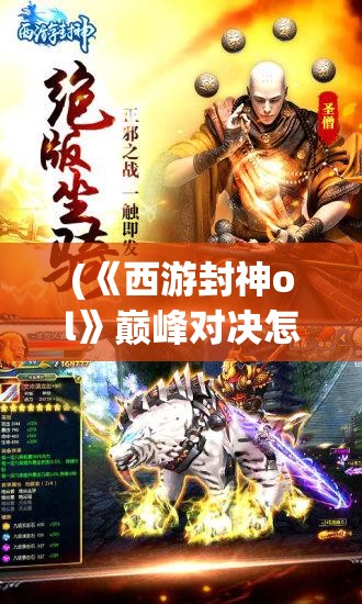 (《西游封神ol》巅峰对决怎么玩) 《西游封神OL》巅峰对决：揭秘深渊BOSS秘技，如何携手神将共赢战局！