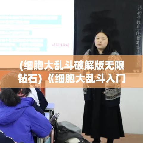 (细胞大乱斗破解版无限钻石) 《细胞大乱斗入门指南》：如何在游戏中快速成长并制定战略赢得胜利